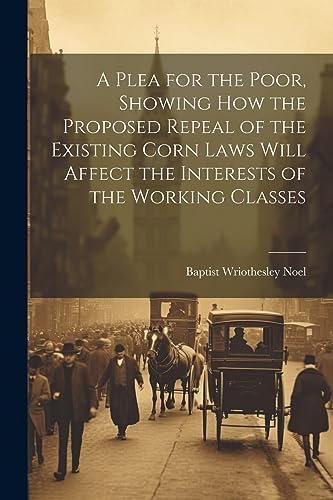 Stock image for A Plea for the Poor, Showing how the Proposed Repeal of the Existing Corn Laws Will Affect the Interests of the Working Classes for sale by THE SAINT BOOKSTORE