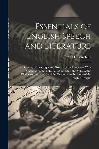 Beispielbild fr Essentials of English Speech and Literature; an Outline of the Origin and Growth of the Language, With Chapters on the Influence of the Bible, the Value of the Dictionary, and the use of the Grammar in the Study of the English Tongue zum Verkauf von PBShop.store US