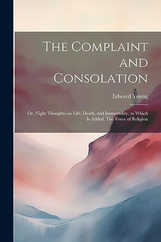 Imagen de archivo de The The Complaint and Consolation; or, Night Thoughts on Life, Death, and Immortality, to Which is Added, The Force of Religion a la venta por PBShop.store US