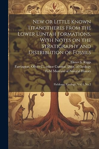 Stock image for New or Little Known Titanotheres From the Lower Uintah Formations, With Notes on the Stratigraphy and Distribution of Fossils: Fieldiana, Geology, Vol.4, No.2 for sale by THE SAINT BOOKSTORE