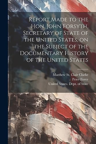 Imagen de archivo de Report Made to the Hon. John Forsyth, Secretary of State of the United States, on the Subject of the Documentary History of the United States a la venta por PBShop.store US