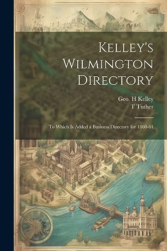 Stock image for Kelley's Wilmington Directory: To Which is Added a Business Directory for 1860-61 for sale by THE SAINT BOOKSTORE