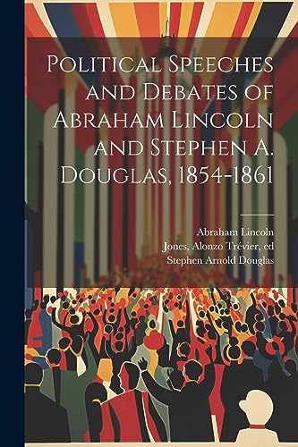 Stock image for Political Speeches and Debates of Abraham Lincoln and Stephen A. Douglas, 1854-1861 for sale by GreatBookPrices