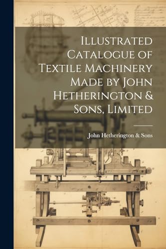 Stock image for Illustrated Catalogue of Textile Machinery Made by John Hetherington and Sons, Limited for sale by PBShop.store US