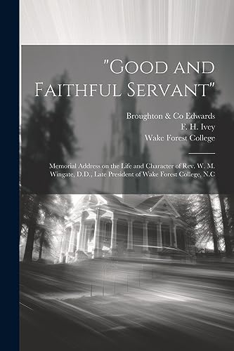 Stock image for Good and Faithful Servant": Memorial Address on the Life and Character of Rev. W. M. Wingate, D.D., Late President of Wake Forest College, N.C for sale by THE SAINT BOOKSTORE