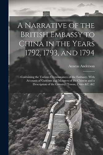 Beispielbild fr A Narrative of the British Embassy to China in the Years 1792, 1793, and 1794; Containing the Various Circumstances of the Embassy, With Accounts of C zum Verkauf von GreatBookPrices