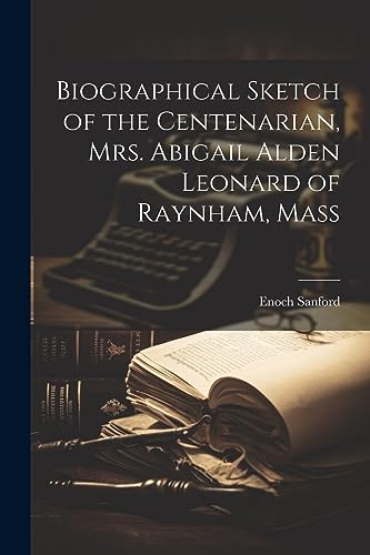 Stock image for Biographical Sketch of the Centenarian, Mrs. Abigail Alden Leonard of Raynham, Mass for sale by THE SAINT BOOKSTORE