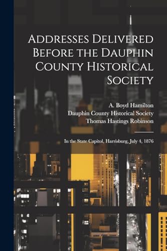 Stock image for Addresses Delivered Before the Dauphin County Historical Society for sale by PBShop.store US