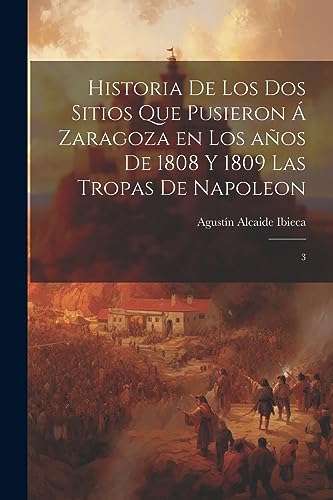 Beispielbild fr HISTORIA DE LOS DOS SITIOS QUE PUSIERON  ZARAGOZA EN LOS AOS DE 1808 Y 1809 LAS TROPAS DE NAPOLEON. 3 zum Verkauf von KALAMO LIBROS, S.L.