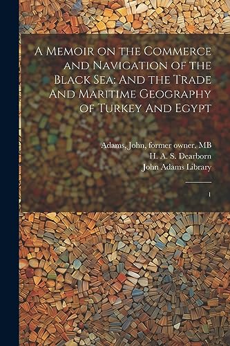 Stock image for A Memoir on the Commerce and Navigation of the Black Sea: And the Trade And Maritime Geography of Turkey And Egypt: 1 for sale by THE SAINT BOOKSTORE