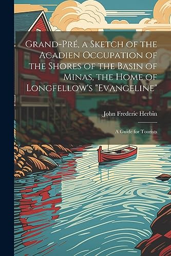 Imagen de archivo de Grand-Pr?, a Sketch of the Acadien Occupation of the Shores of the Basin of Minas, the Home of Longfellow's "Evangeline"; a Guide for Tourists a la venta por PBShop.store US