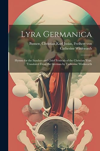 Beispielbild fr Lyra Germanica: Hymns for the Sundays and Chief Festivals of the Christian Year. Translated From the German by Catherine Winkworth zum Verkauf von GreatBookPrices