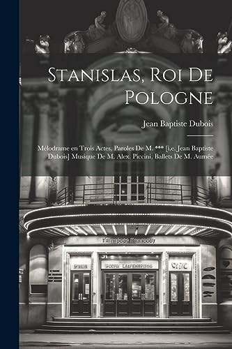 Stock image for Stanislas, roi de Pologne; m lodrame en trois actes, paroles de M. *** [i.e. Jean Baptiste Dubois] Musique de M. Alex. Piccini, ballets de M. Aum e for sale by THE SAINT BOOKSTORE