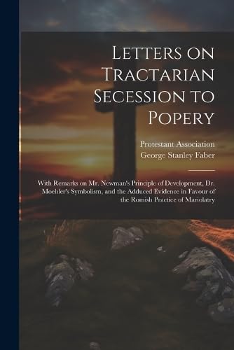 Beispielbild fr Letters on Tractarian Secession to Popery: With Remarks on Mr. Newman's Principle of Development, Dr. Moehler's Symbolism, and the Adduced Evidence in Favour of the Romish Practice of Mariolatry zum Verkauf von THE SAINT BOOKSTORE