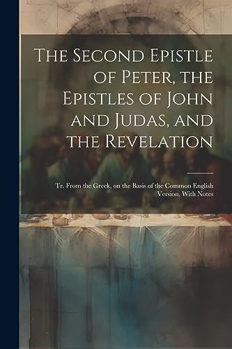 Stock image for The Second Epistle of Peter, the Epistles of John and Judas, and the Revelation; tr. From the Greek, on the Basis of the Common English Version, With Notes for sale by PBShop.store US
