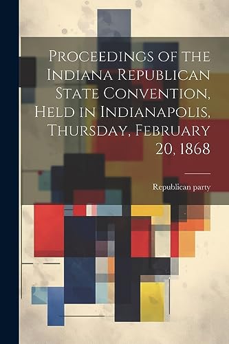 Stock image for Proceedings of the Indiana Republican State Convention, Held in Indianapolis, Thursday, February 20, 1868 for sale by PBShop.store US