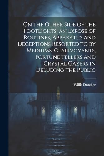 Stock image for On the Other Side of the Footlights, an Expose of Routines, Apparatus and Deceptions Resorted to by Mediums, Clairvoyants, Fortune Tellers and Crystal Gazers in Deluding the Public for sale by PBShop.store US