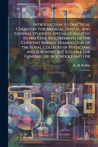Imagen de archivo de Introduction to Practical Chemistry For Medical, Dental, and General Students, Specially Adapted to Meet the Requirements of the Conjoint Boards' Examination of the Royal Colleges of Physicians and Surgeons, but Suitable For General use in Schools and For: 2 a la venta por THE SAINT BOOKSTORE