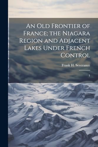 Imagen de archivo de An old Frontier of France; the Niagara Region and Adjacent Lakes Under French Control: 1 a la venta por GreatBookPrices