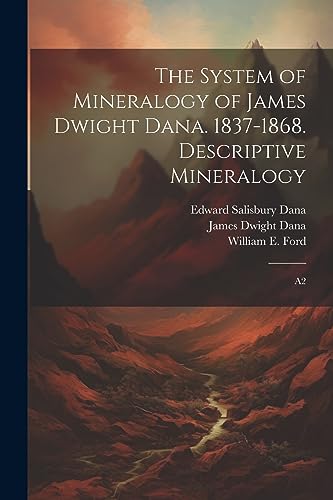 Imagen de archivo de The System of Mineralogy of James Dwight Dana. 1837-1868. Descriptive Mineralogy: A2 a la venta por GreatBookPrices