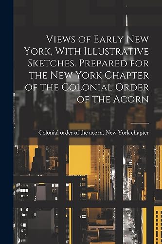 Beispielbild fr Views of Early New York, With Illustrative Sketches. Prepared for the New York Chapter of the Colonial Order of the Acorn zum Verkauf von PBShop.store US