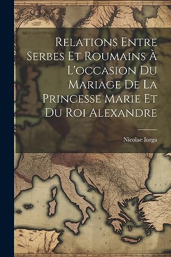 Stock image for Relations Entre Serbes Et Roumains ? L'occasion Du Mariage De La Princesse Marie Et Du Roi Alexandre for sale by PBShop.store US