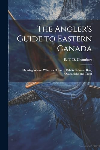 Imagen de archivo de The Angler's Guide to Eastern Canada: Showing Where, When and how to Fish for Salmon, Bass, Ouananiche and Trout a la venta por THE SAINT BOOKSTORE