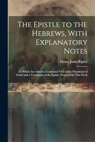 Stock image for The Epistle to the Hebrews, With Explanatory Notes: To Which are Added a Condensed View of the Priesthood of Christ and a Translation of the Epistle, Prepared for This Work for sale by THE SAINT BOOKSTORE
