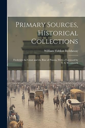 Stock image for Primary Sources, Historical Collections: Frederick the Great and the Rise of Prussia, With a Foreword by T. S. Wentworth for sale by THE SAINT BOOKSTORE