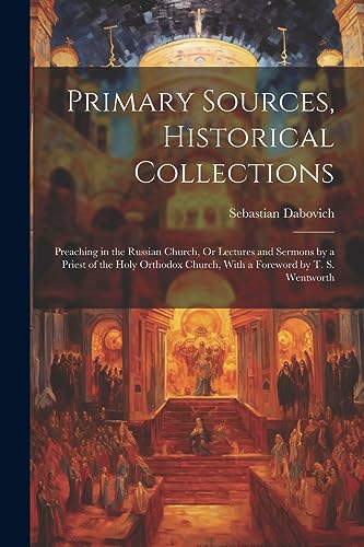 9781022250796: Primary Sources, Historical Collections: Preaching in the Russian Church, Or Lectures and Sermons by a Priest of the Holy Orthodox Church, With a Foreword by T. S. Wentworth