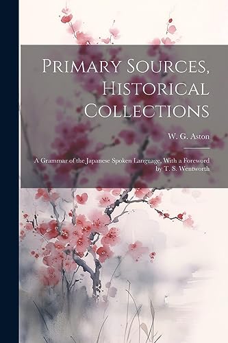 Stock image for Primary Sources, Historical Collections: A Grammar of the Japanese Spoken Language, With a Foreword by T. S. Wentworth for sale by PBShop.store US