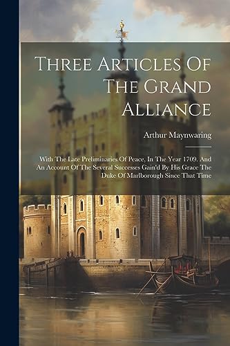 Stock image for Three Articles Of The Grand Alliance: With The Late Preliminaries Of Peace, In The Year 1709. And An Account Of The Several Successes Gain'd By His Grace The Duke Of Marlborough Since That Time for sale by THE SAINT BOOKSTORE