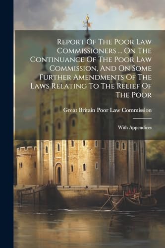 Imagen de archivo de Report Of The Poor Law Commissioners . On The Continuance Of The Poor Law Commission, And On Some Further Amendments Of The Laws Relating To The Relief Of The Poor a la venta por PBShop.store US