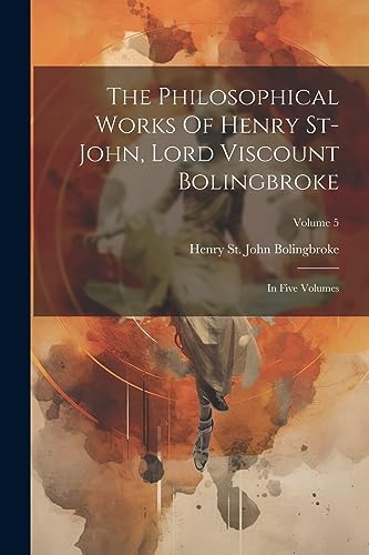 9781022253001: The Philosophical Works Of Henry St-john, Lord Viscount Bolingbroke: In Five Volumes; Volume 5