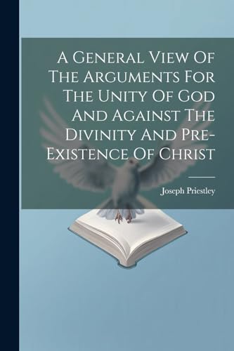 Beispielbild fr A General View Of The Arguments For The Unity Of God And Against The Divinity And Pre-existence Of Christ zum Verkauf von GreatBookPrices