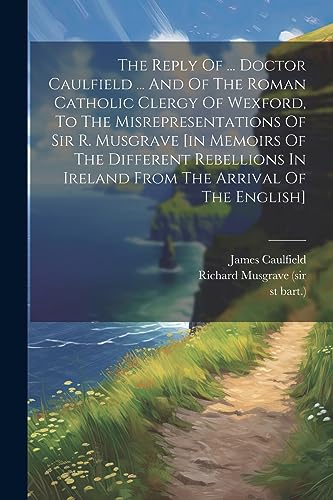 Imagen de archivo de The Reply Of . Doctor Caulfield . And Of The Roman Catholic Clergy Of Wexford, To The Misrepresentations Of Sir R. Musgrave [in Memoirs Of The Different Rebellions In Ireland From The Arrival Of The English] a la venta por THE SAINT BOOKSTORE