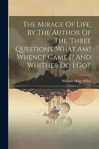 Stock image for The Mirage Of Life, By The Author Of The 'three Questions. What Am? Whence Came I? And Whither Do I Go?' for sale by GreatBookPrices