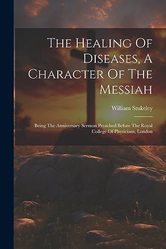 Stock image for The Healing Of Diseases, A Character Of The Messiah: Being The Anniversary Sermon Preached Before The Royal College Of Physicians, London for sale by THE SAINT BOOKSTORE