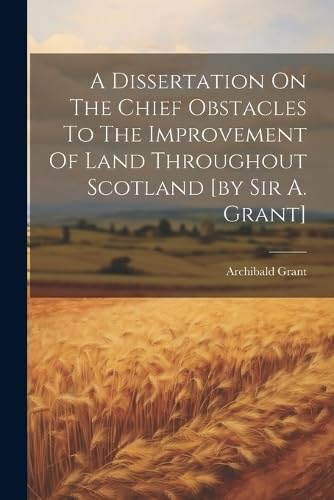 Beispielbild fr A Dissertation On The Chief Obstacles To The Improvement Of Land Throughout Scotland [by Sir A. Grant] zum Verkauf von THE SAINT BOOKSTORE