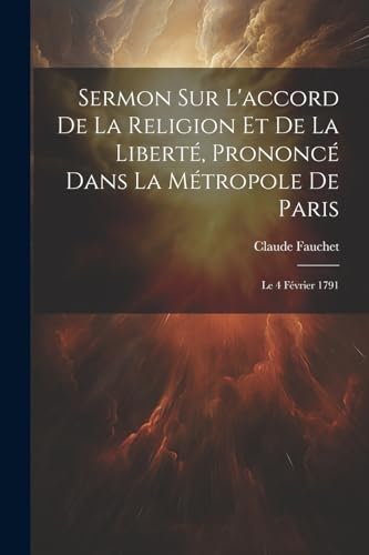 Stock image for Sermon Sur L'accord De La Religion Et De La Libert , Prononc Dans La M tropole De Paris: Le 4 F vrier 1791 for sale by THE SAINT BOOKSTORE