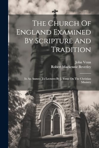 Beispielbild fr The Church Of England Examined By Scripture And Tradition: In An Answer To Lectures By J. Venn On The Christian Ministry zum Verkauf von THE SAINT BOOKSTORE