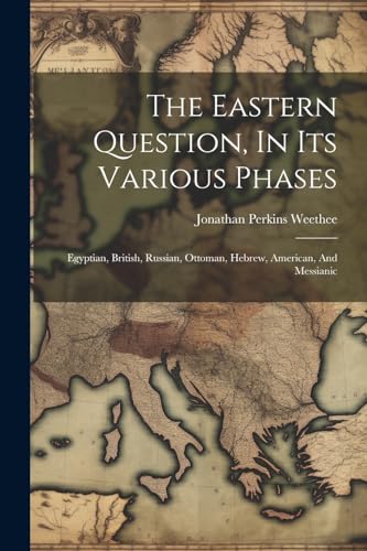 Stock image for The Eastern Question, In Its Various Phases: Egyptian, British, Russian, Ottoman, Hebrew, American, And Messianic for sale by THE SAINT BOOKSTORE