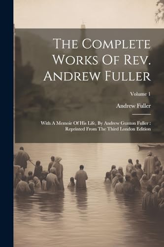 Stock image for The Complete Works Of Rev. Andrew Fuller: With A Memoir Of His Life, By Andrew Gunton Fuller: Reprinted From The Third London Edition; Volume 1 for sale by THE SAINT BOOKSTORE