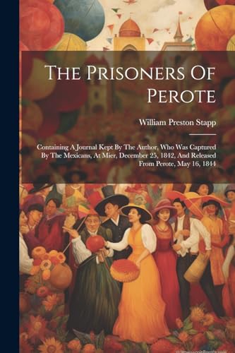 Stock image for The Prisoners Of Perote: Containing A Journal Kept By The Author, Who Was Captured By The Mexicans, At Mier, December 25, 1842, And Released From Perote, May 16, 1844 for sale by THE SAINT BOOKSTORE