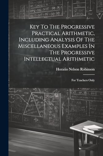 9781022267763: Key To The Progressive Practical Arithmetic, Including Analysis Of The Miscellaneous Examples In The Progressive Intellectual Arithmetic: For Teachers Only