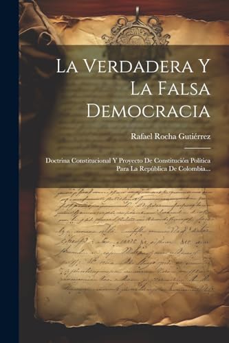 9781022271449: La Verdadera Y La Falsa Democracia: Doctrina Constitucional Y Proyecto De Constitucin Poltica Para La Repblica De Colombia...