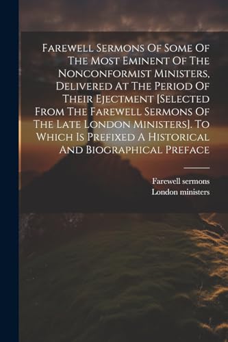 Stock image for Farewell Sermons Of Some Of The Most Eminent Of The Nonconformist Ministers, Delivered At The Period Of Their Ejectment [selected From The Farewell Sermons Of The Late London Ministers]. To Which Is Prefixed A Historical And Biographical Preface for sale by PBShop.store US