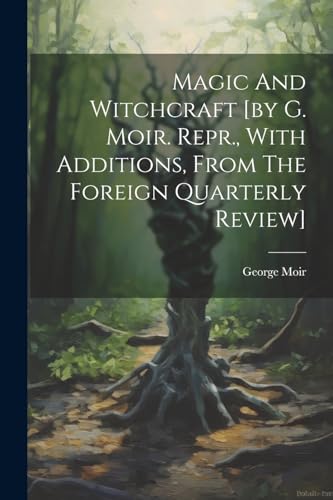 Stock image for Magic And Witchcraft [by G. Moir. Repr., With Additions, From The Foreign Quarterly Review] for sale by PBShop.store US