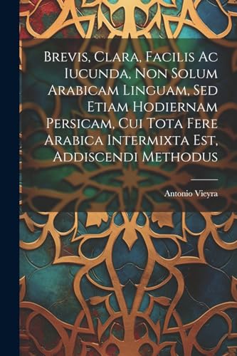 Imagen de archivo de Brevis, Clara, Facilis Ac Iucunda, Non Solum Arabicam Linguam, Sed Etiam Hodiernam Persicam, Cui Tota Fere Arabica Intermixta Est, Addiscendi Methodus a la venta por PBShop.store US