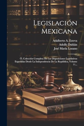 Imagen de archivo de LEGISLACIN MEXICANA. O, COLECCIN COMPLETA DE LAS DISPOSICIONES LEGISLATIVAS EXPEDIDAS DESDE LA INDEPENDENCIA DE LA REPBLICA, VOLUME 11. a la venta por KALAMO LIBROS, S.L.